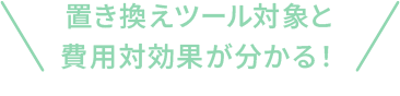 置き換えツール対象と費用対効果が分かる